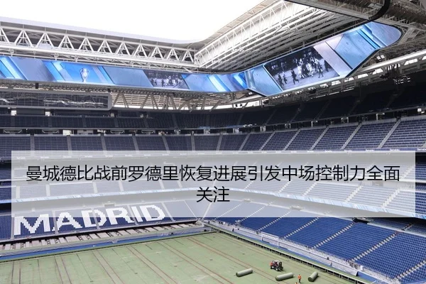 曼城德比战前罗德里恢复进展引发中场控制力全面关注